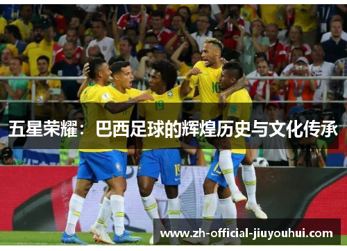 五星荣耀:巴西足球的辉煌历史与文化传承 五星荣耀:巴西足球的辉煌历史与文化传承