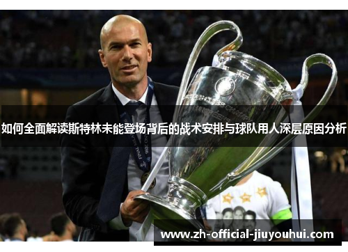 如何全面解读斯特林未能登场背后的战术安排与球队用人深层原因分析 如何全面解读斯特林未能登场背后的战术安排与球队用人深层原因分析