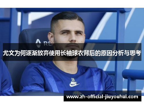尤文为何逐渐放弃使用长袖球衣背后的原因分析与思考 尤文为何逐渐放弃使用长袖球衣背后的原因分析与思考