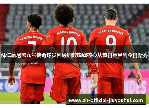 拜仁慕尼黑九号传奇球员回顾细数锋线核心从昔日巨星到今日新秀 拜仁慕尼黑九号传奇球员回顾细数锋线核心从昔日巨星到今日新秀