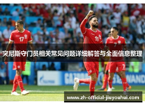 突尼斯守门员相关常见问题详细解答与全面信息整理 突尼斯守门员相关常见问题详细解答与全面信息整理