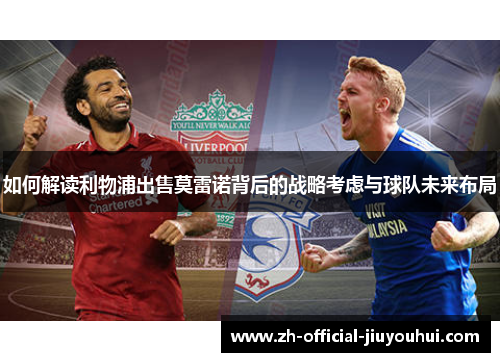 如何解读利物浦出售莫雷诺背后的战略考虑与球队未来布局 如何解读利物浦出售莫雷诺背后的战略考虑与球队未来布局