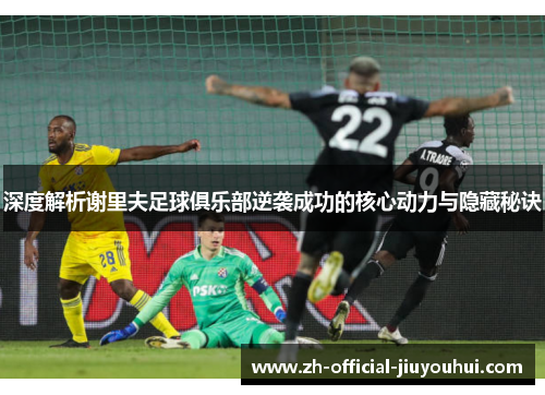 深度解析谢里夫足球俱乐部逆袭成功的核心动力与隐藏秘诀 深度解析谢里夫足球俱乐部逆袭成功的核心动力与隐藏秘诀