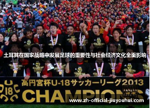 土耳其在国家战略中发展足球的重要性与社会经济文化全面影响 土耳其在国家战略中发展足球的重要性与社会经济文化全面影响