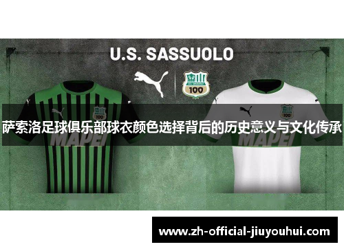 萨索洛足球俱乐部球衣颜色选择背后的历史意义与文化传承 萨索洛足球俱乐部球衣颜色选择背后的历史意义与文化传承