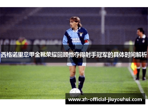 西格诺里意甲金靴荣耀回顾他夺得射手冠军的具体时间解析 西格诺里意甲金靴荣耀回顾他夺得射手冠军的具体时间解析