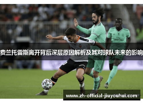 费兰托雷斯离开背后深层原因解析及其对球队未来的影响 费兰托雷斯离开背后深层原因解析及其对球队未来的影响