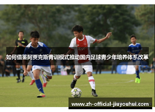 如何借鉴阿贾克斯青训模式推动国内足球青少年培养体系改革