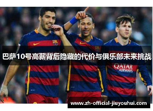 巴萨10号高薪背后隐藏的代价与俱乐部未来挑战 巴萨10号高薪背后隐藏的代价与俱乐部未来挑战