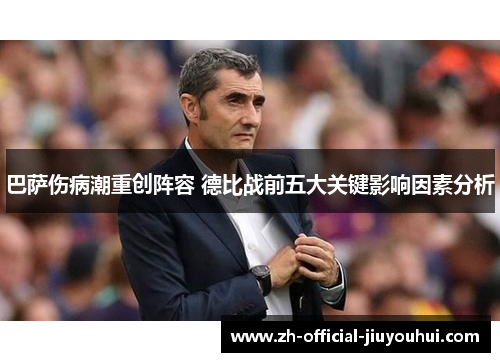 巴萨伤病潮重创阵容 德比战前五大关键影响因素分析 巴萨伤病潮重创阵容 德比战前五大关键影响因素分析