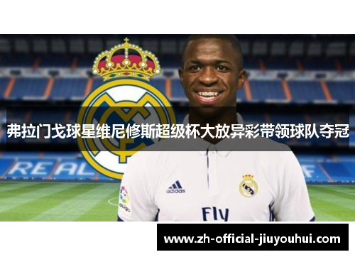 弗拉门戈球星维尼修斯超级杯大放异彩带领球队夺冠 弗拉门戈球星维尼修斯超级杯大放异彩带领球队夺冠