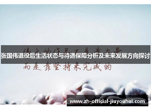 张国伟退役后生活状态与待遇保障分析及未来发展方向探讨 张国伟退役后生活状态与待遇保障分析及未来发展方向探讨