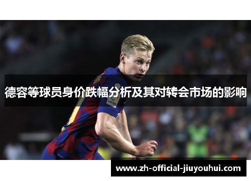 德容等球员身价跌幅分析及其对转会市场的影响 德容等球员身价跌幅分析及其对转会市场的影响