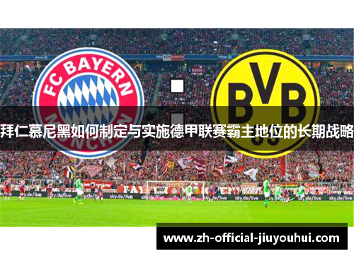 拜仁慕尼黑如何制定与实施德甲联赛霸主地位的长期战略 拜仁慕尼黑如何制定与实施德甲联赛霸主地位的长期战略