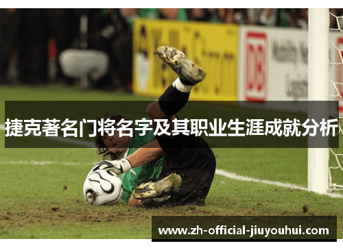 捷克著名门将名字及其职业生涯成就分析 捷克著名门将名字及其职业生涯成就分析
