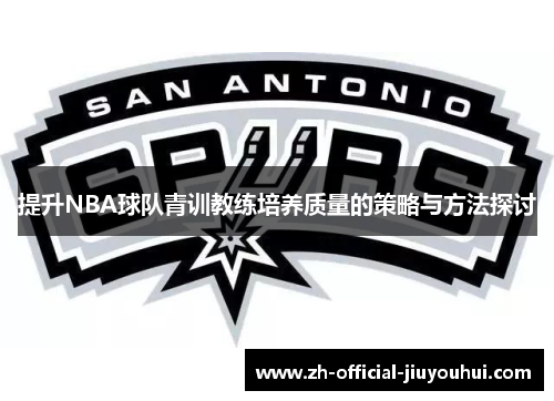 提升NBA球队青训教练培养质量的策略与方法探讨 提升NBA球队青训教练培养质量的策略与方法探讨
