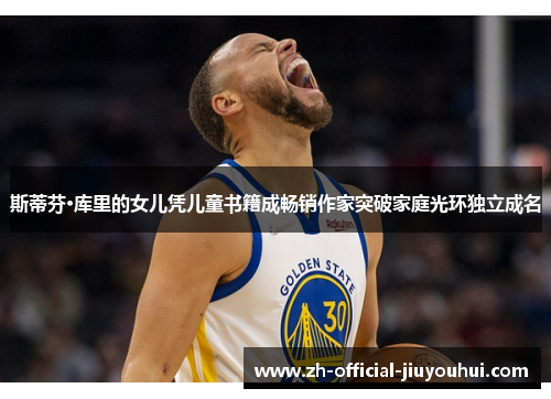 斯蒂芬·库里的女儿凭儿童书籍成畅销作家突破家庭光环独立成名 斯蒂芬·库里的女儿凭儿童书籍成畅销作家突破家庭光环独立成名