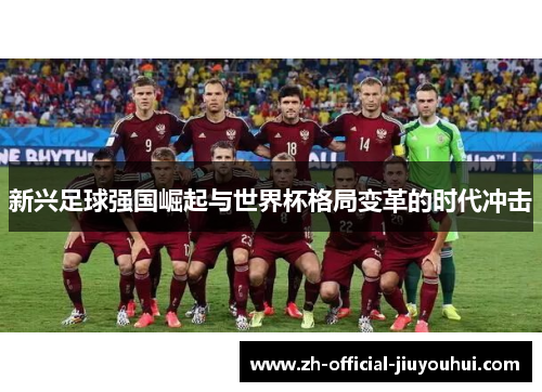 新兴足球强国崛起与世界杯格局变革的时代冲击 新兴足球强国崛起与世界杯格局变革的时代冲击
