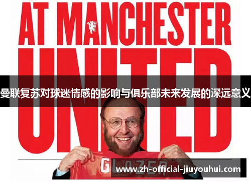 曼联复苏对球迷情感的影响与俱乐部未来发展的深远意义