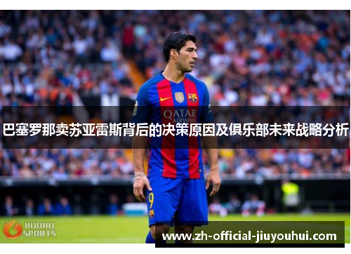 巴塞罗那卖苏亚雷斯背后的决策原因及俱乐部未来战略分析 巴塞罗那卖苏亚雷斯背后的决策原因及俱乐部未来战略分析