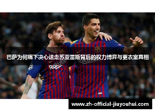 巴萨为何痛下决心送走苏亚雷斯背后的权力博弈与更衣室真相 巴萨为何痛下决心送走苏亚雷斯背后的权力博弈与更衣室真相