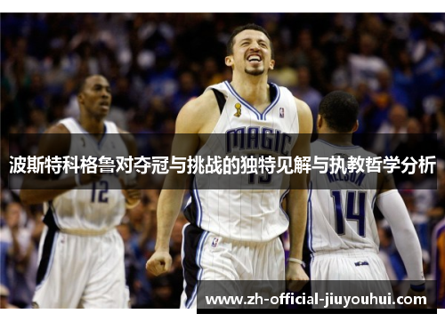 波斯特科格鲁对夺冠与挑战的独特见解与执教哲学分析 波斯特科格鲁对夺冠与挑战的独特见解与执教哲学分析