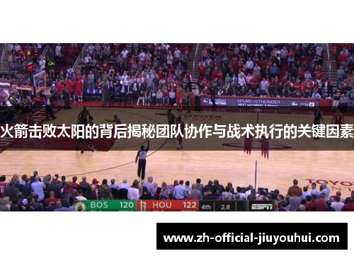 火箭击败太阳的背后揭秘团队协作与战术执行的关键因素 火箭击败太阳的背后揭秘团队协作与战术执行的关键因素