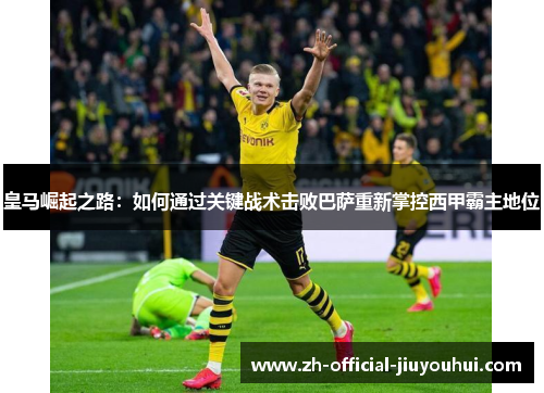 皇马崛起之路:如何通过关键战术击败巴萨重新掌控西甲霸主地位 皇马崛起之路:如何通过关键战术击败巴萨重新掌控西甲霸主地位
