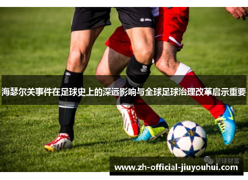 海瑟尔关事件在足球史上的深远影响与全球足球治理改革启示重要