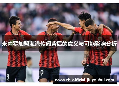 米内罗加盟海港传闻背后的意义与可能影响分析 米内罗加盟海港传闻背后的意义与可能影响分析