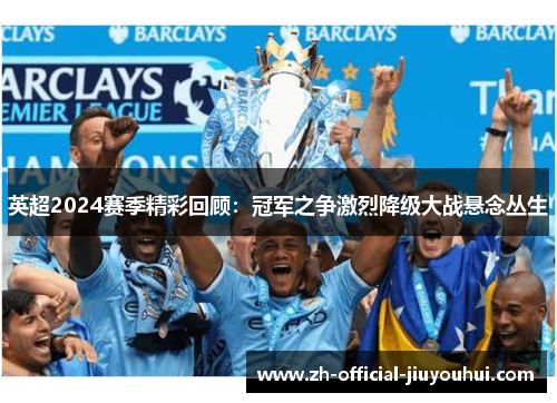 英超2024赛季精彩回顾：冠军之争激烈降级大战悬念丛生