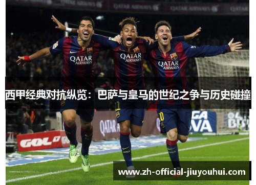 西甲经典对抗纵览：巴萨与皇马的世纪之争与历史碰撞