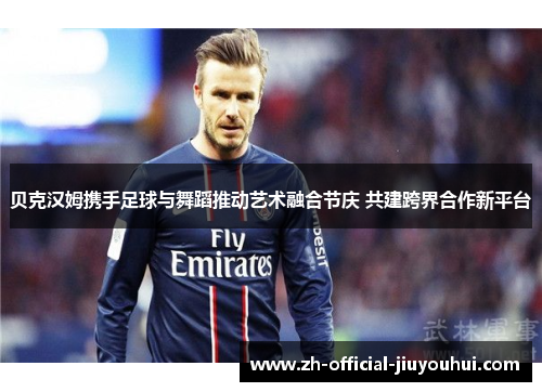 贝克汉姆携手足球与舞蹈推动艺术融合节庆 共建跨界合作新平台