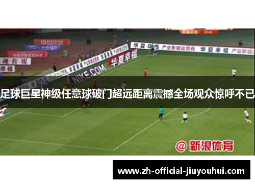 足球巨星神级任意球破门超远距离震撼全场观众惊呼不已