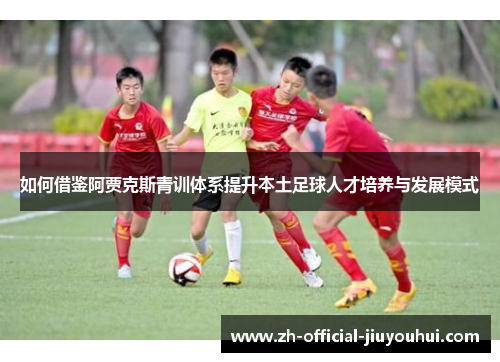 如何借鉴阿贾克斯青训体系提升本土足球人才培养与发展模式
