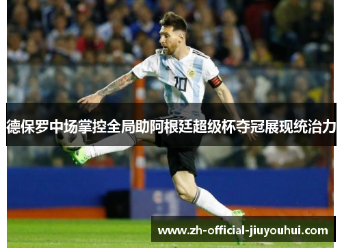 德保罗中场掌控全局助阿根廷超级杯夺冠展现统治力