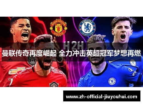 曼联传奇再度崛起 全力冲击英超冠军梦想再燃