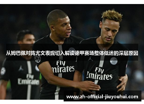 从姆巴佩对阵尤文表现切入解读德甲赛场整体低迷的深层原因