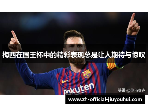 梅西在国王杯中的精彩表现总是让人期待与惊叹