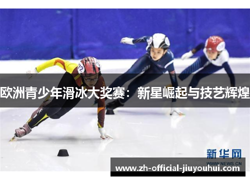 欧洲青少年滑冰大奖赛：新星崛起与技艺辉煌