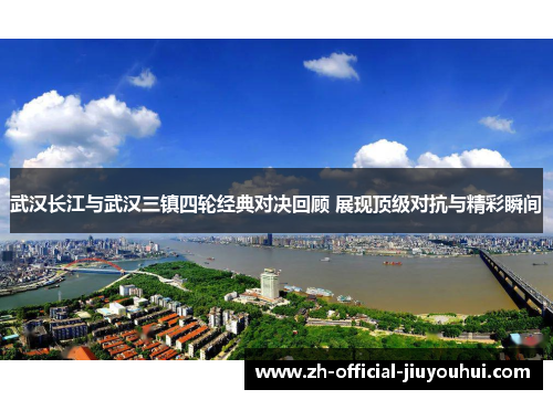 武汉长江与武汉三镇四轮经典对决回顾 展现顶级对抗与精彩瞬间