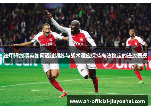 法甲锋线精英如何通过训练与战术适应保持高效稳定的进攻表现