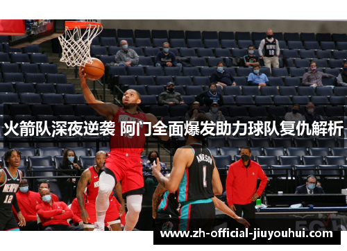 火箭队深夜逆袭 阿门全面爆发助力球队复仇解析