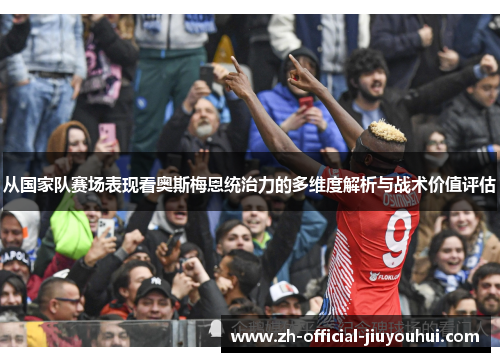从国家队赛场表现看奥斯梅恩统治力的多维度解析与战术价值评估