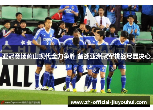 亚冠赛场蔚山现代全力争胜 备战亚洲冠军挑战尽显决心