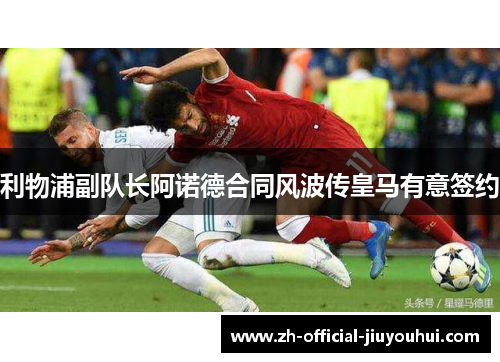 利物浦副队长阿诺德合同风波传皇马有意签约