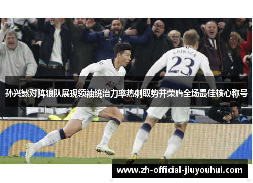 孙兴慜对阵狼队展现领袖统治力率热刺取势并荣膺全场最佳核心称号