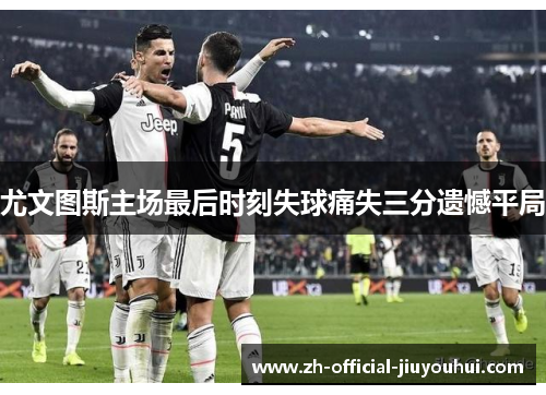 尤文图斯主场最后时刻失球痛失三分遗憾平局