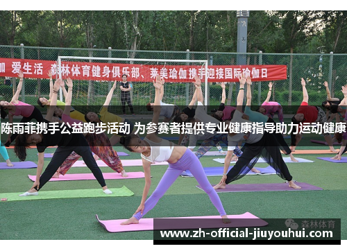 陈雨菲携手公益跑步活动 为参赛者提供专业健康指导助力运动健康