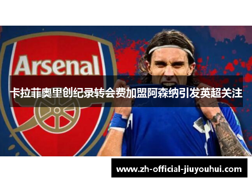 卡拉菲奥里创纪录转会费加盟阿森纳引发英超关注